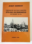 Formowanie się miast Księstwa Opolsko-Raciborskiego Opole Racibórz historia