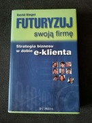 Futuryzuj swoją firmę. Strategia biznesu w dobie e-klienta – David Siegiel