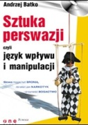 Sztuka perswazji, czyli język wpływu i manipulacji Andrzej Batko