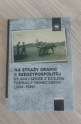 Na straży granic II Rzeczypospolitej. Studia i szkice z dziejów formacji 