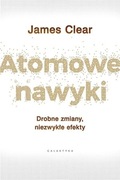 James Clear - Atomowe nawyki. Drobne zmiany, niezwykłe efekty