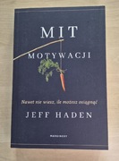 Jeff Haden - Mit motywacji. Nawet nie wiesz ile możesz osiągnąć.