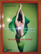 Twoje zdrowie w twoich... rękach - akupunktura dla każdego - A. Kiełkowska 