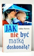 Jak nie być matką doskonałą – Libby Purves *wyprzedaż książek*