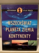ILUSTROWANY ATLAS ŚWIATA: WSZECHŚWIAT, PLANETA ZIEMIA, KONTYNENTY