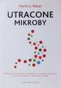 M. Blaser - Utracone mikroby, Brakujące ogniwo i prawda o naduż. antyb.