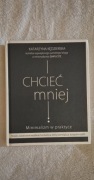Chcieć mniej Minimalizm w praktyce Katarzyna Kędzierska