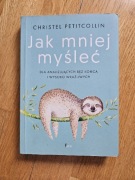 Jak mniej myśleć. Dla analizujących bez końca i wysoko wrażliwych