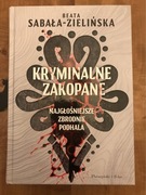 Kryminalne Zakopane Najgłośniejsze zbrodnie Podhala Beata Sabała-Zielińska