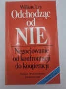 Odchodząc od NIE Negocjowanie od konfrontacji do kooperacji William Ury