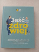Jeść zdrowiej. Kompendium wiedzy o zdrowej kuchni.