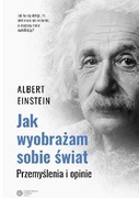 Jak wyobrażam sobie świat. Przemyślenia i opinie - Albert Einstein