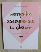 WSZYSTKO ZACZYNA SIĘ W GŁOWIE KAROLINA CWALINA PORADNIK MOTYWACYJNY NOWA!