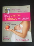 Jedz pysznie i zdrowo w ciąży Magdalena Makarowska