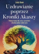Uzdrawianie poprzez Kroniki Akaszy. Pokonaj traumy, lęki, urazy Linda Howe