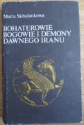 Bohaterowie, bogowie i demony dawnego Iranu Maria Składankowa