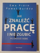 Jak znaleźć pracę i nie zgubić po drodze siebie, P. Burdzy, E.Pióro