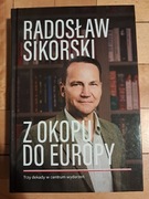 Z okopu do Europy Trzy dekady w centrum wydarzeń Radosław Sikorski