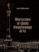 WARSZAWA W CIENIU DWUGŁOWEGO ORŁA LECH KRÓLIKOWSKI