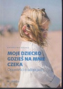 Moje dziecko gdzieś na mnie czeka. Opowieści o adopcjach
