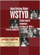 Wstyd. Krótka historia komunizmu w Polsce do 1945 r.; Anna Grażyna Kister