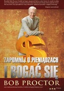 Zapomnij o pieniądzach i bogać się - Bob Proctor 