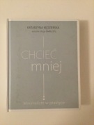 Chcieć mniej. Minimalizm w praktyce