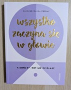 WSZYSTKO ZACZYNA SIĘ W GŁOWIE KAROLINA CWALINA PORADNIK MOTYWACYJNY NOWA!