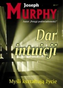 Joseph Murphy - Dar intuicji. Myśli kształtują życie