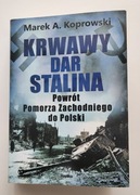 Krwawy dar Stalina. Powrót Pomorza Zachodniego do Polski Marek A. Koprowski