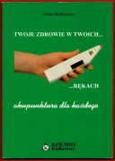 TWOJE ZDROWIE W TWOICH RĘKACH AKUPUNKTURA DLA KAŻDEGO Aldona Kiełkowska
