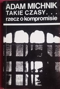 ADAM MICHNIK - TAKIE CZASY ... rzecz o kompromisie