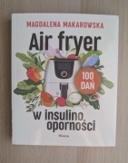 AIRFRYER W INSULINOOPORNOŚCI 100 DAŃ MAGDALENA MAKAROWSKA NOWA!