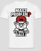 Koszulka " Masz problem to miej go dalej "