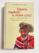 Dawna mądrość na nowe czasy. Rozmowy z uzdrawiaczami i szamanami XXI wieku