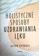 Holistyczne sposoby uzdrawiania lęku Alison Seponara