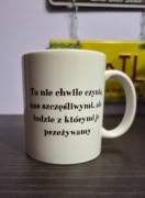 Kubek z tekstem "To nie chwilę czynią nas szczęśliwymi, ale ludzie..."
