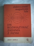 Jak rozwiązywać zadania z fizyki Jerzy Kierul Elektryczność, magnetyzm fale
