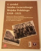 U ŹRÓDEŁ SZTABU GENERALNEGO WOJSKA POLSKIEGO 1918