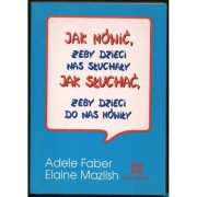 Jak mówić żeby dzieci nas słuchały Jak słuchać, żeby dzieci do nas mówiły