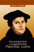 Aldona Szałajko Rzymskokatolicki a ewangelicki obraz Marcina Lutra