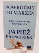 Powróćmy do marzeń. Droga ku lepszej przyszłości. Papież Franciszek