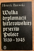 Walka dyplomacji hitlerowskiej przeciw Polsce 1939 - 1945 Henryk Batowski