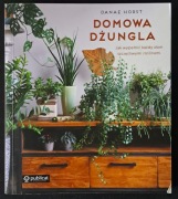 domowa Dżungla. Jak wypełnić każdy dom szczęśliwymi roślinami / Danae Horst