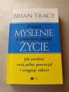 Zmień myślenie a zmienisz swoje życie Brian Tracy