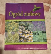 Ogród ziołowy jak uprawiać, zbierać, stosować zioła.