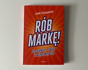 Rób markę! Zaprojektuj, stwórz i zwiększ jej siłę - Jarek Szczepański 