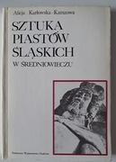 Sztuka Piastów śląskich w średniowieczu Alicja Karłowska-Kamzowa