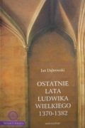 J. Dąbrowski Ludwik Węgierski Ostatnie lata Ludwika Wielkiego 1370-1382