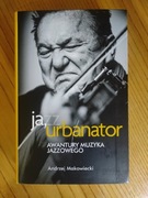 Ja, Urbanator - awantury muzyka jazzowego 